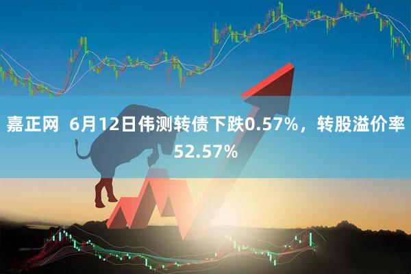 嘉正网  6月12日伟测转债下跌0.57%，转股溢价率52.57%
