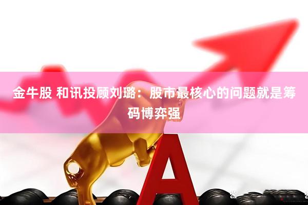 金牛股 和讯投顾刘璐：股市最核心的问题就是筹码博弈强