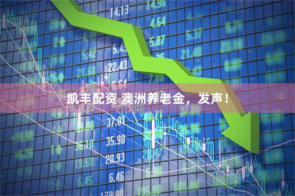 凯丰配资 澳洲养老金，发声！