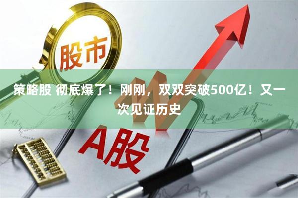 策略股 彻底爆了！刚刚，双双突破500亿！又一次见证历史