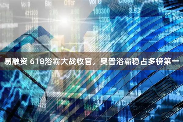 易融资 618浴霸大战收官，奥普浴霸稳占多榜第一