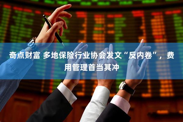 奇点财富 多地保险行业协会发文“反内卷”，费用管理首当其冲