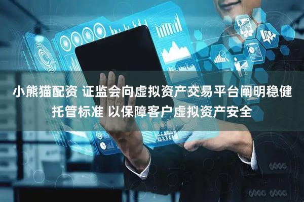 小熊猫配资 证监会向虚拟资产交易平台阐明稳健托管标准 以保障客户虚拟资产安全