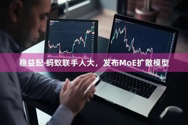 稳益配 蚂蚁联手人大,发布MoE扩散模型