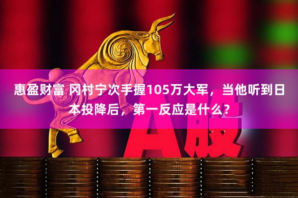 惠盈财富 冈村宁次手握105万大军，当他听到日本投降后，第一反应是什么？