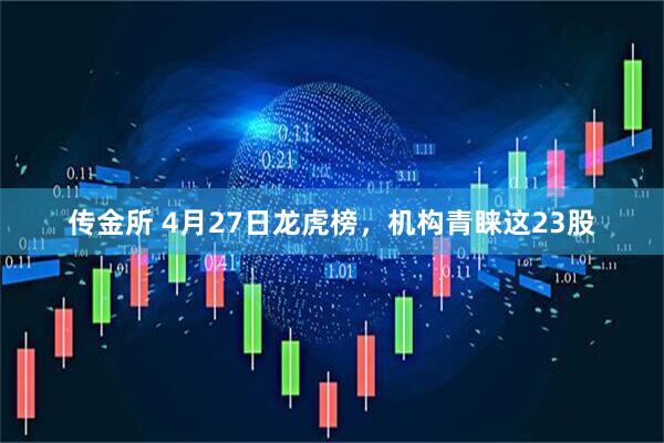 传金所 4月27日龙虎榜，机构青睐这23股