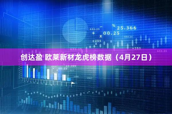 创达盈 欧莱新材龙虎榜数据(4月27日)