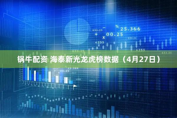 锅牛配资 海泰新光龙虎榜数据（4月27日）